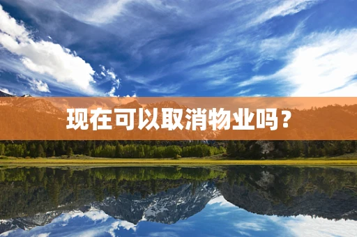 现在可以取消物业吗？