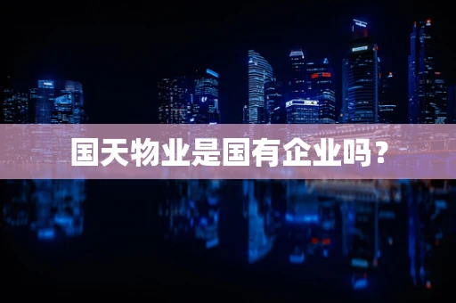 国天物业是国有企业吗？