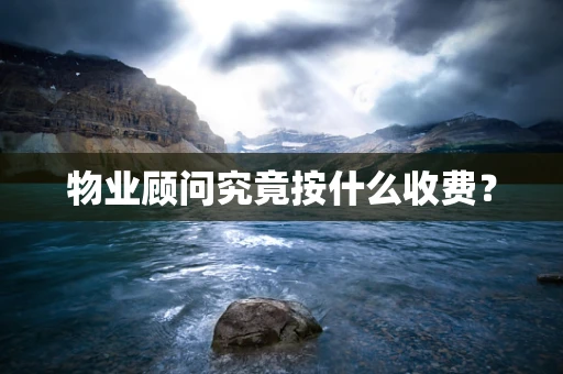 物业顾问究竟按什么收费？