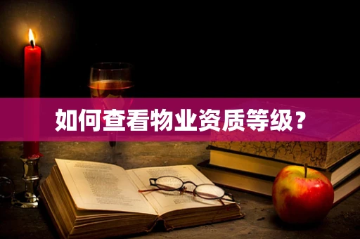 如何查看物业资质等级？
