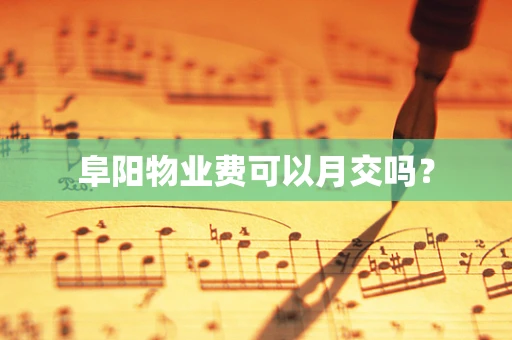 阜阳物业费可以月交吗？