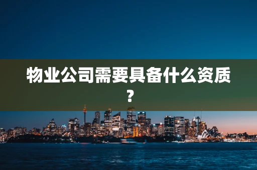物业公司需要具备什么资质？