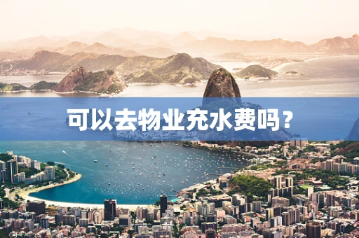 可以去物业充水费吗？