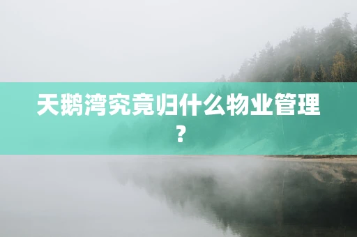 天鹅湾究竟归什么物业管理？