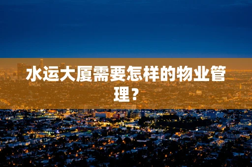 水运大厦需要怎样的物业管理？