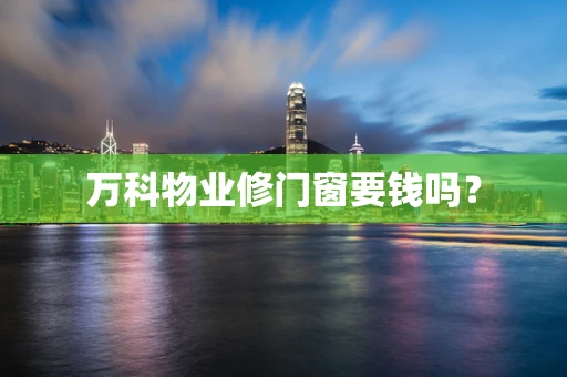 万科物业修门窗要钱吗？