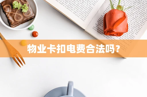 物业卡扣电费合法吗？