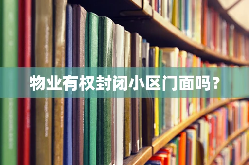 物业有权封闭小区门面吗？