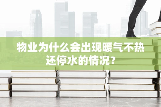 物业为什么会出现暖气不热还停水的情况？