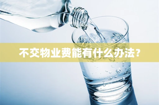 不交物业费能有什么办法？