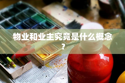 物业和业主究竟是什么概念？