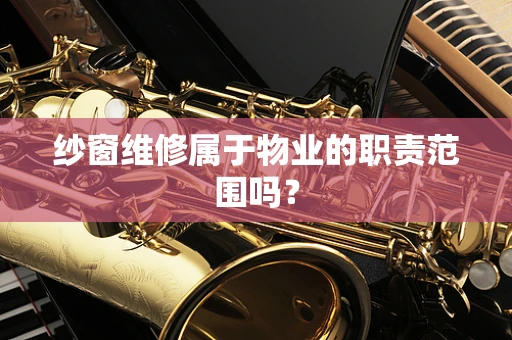 纱窗维修属于物业的职责范围吗？