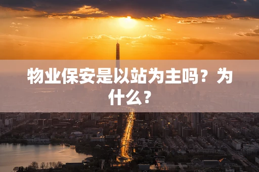 物业保安是以站为主吗？为什么？