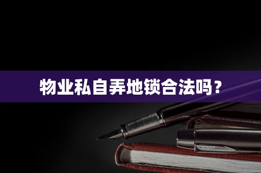 物业私自弄地锁合法吗？