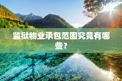 监狱物业承包范围究竟有哪些？