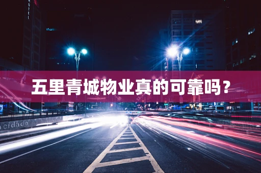 五里青城物业真的可靠吗？