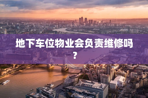 地下车位物业会负责维修吗？
