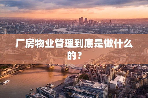 厂房物业管理到底是做什么的？