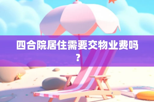 四合院居住需要交物业费吗？