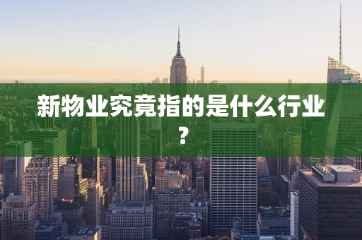 新物业究竟指的是什么行业？