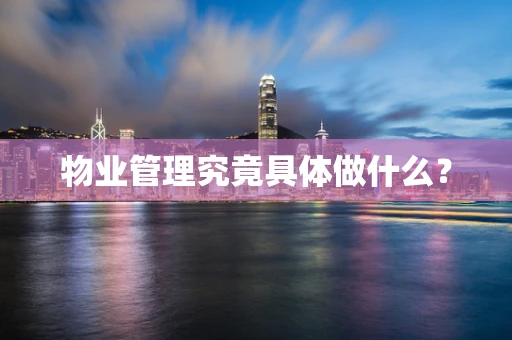 物业管理究竟具体做什么？