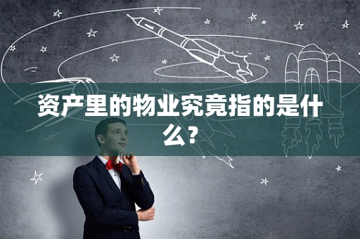 资产里的物业究竟指的是什么？