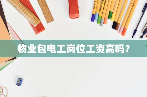 物业包电工岗位工资高吗？