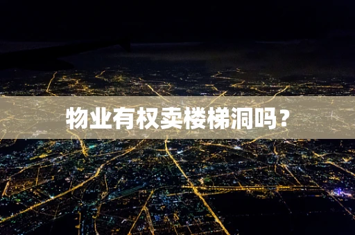 物业有权卖楼梯洞吗？