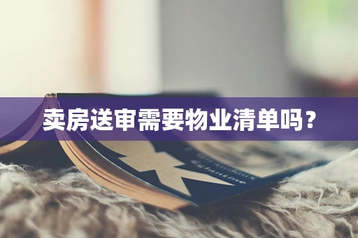 卖房送审需要物业清单吗？