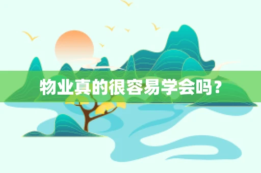 物业真的很容易学会吗？