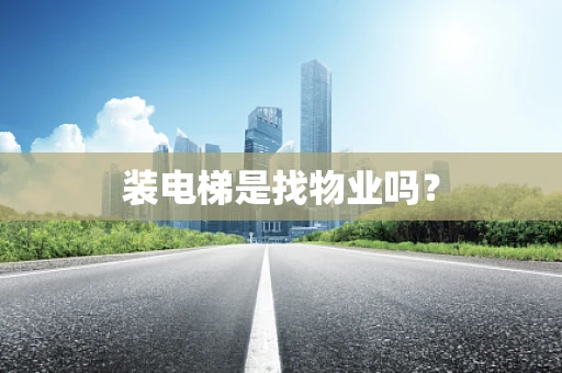装电梯是找物业吗？