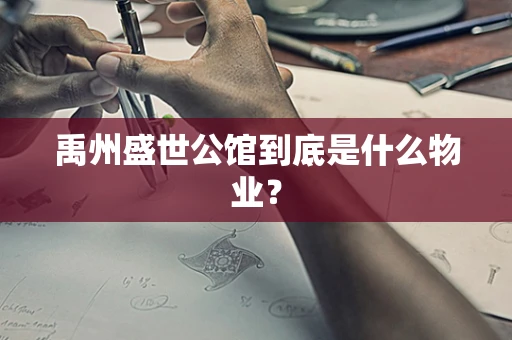 禹州盛世公馆到底是什么物业？