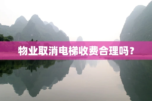 物业取消电梯收费合理吗？