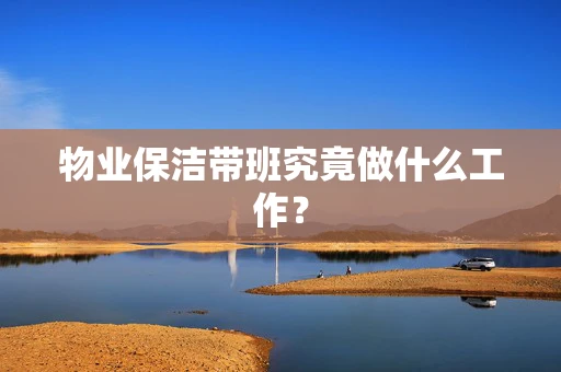 物业保洁带班究竟做什么工作？