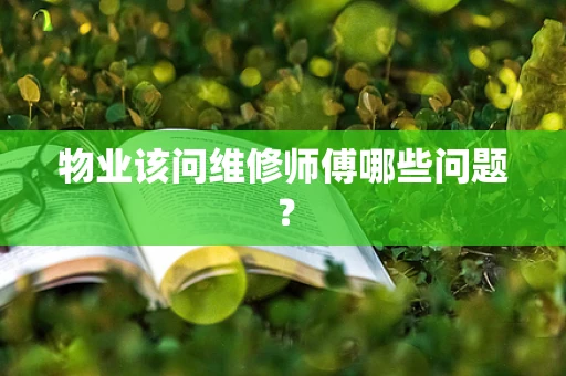 物业该问维修师傅哪些问题？