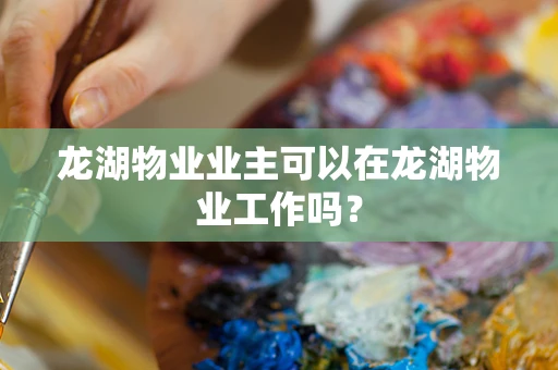 龙湖物业业主可以在龙湖物业工作吗？