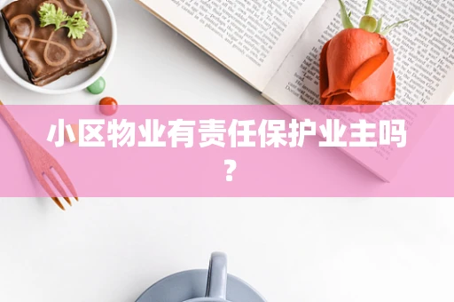 小区物业有责任保护业主吗？