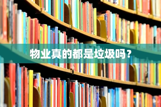 物业真的都是垃圾吗？