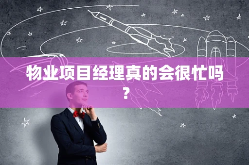 物业项目经理真的会很忙吗？