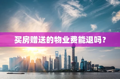 买房赠送的物业费能退吗？