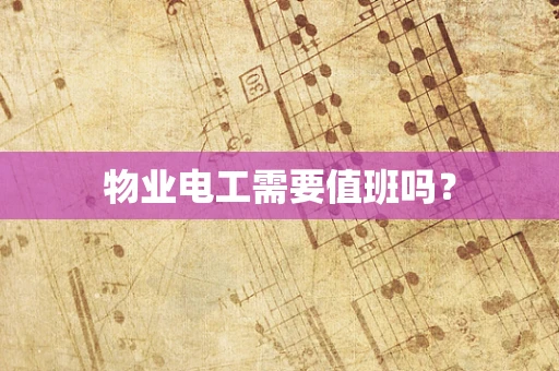 物业电工需要值班吗？