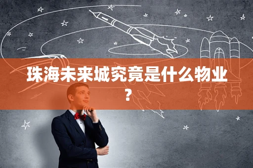 珠海未来城究竟是什么物业？