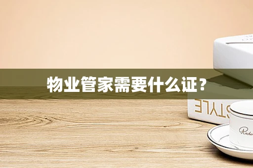 物业管家需要什么证？
