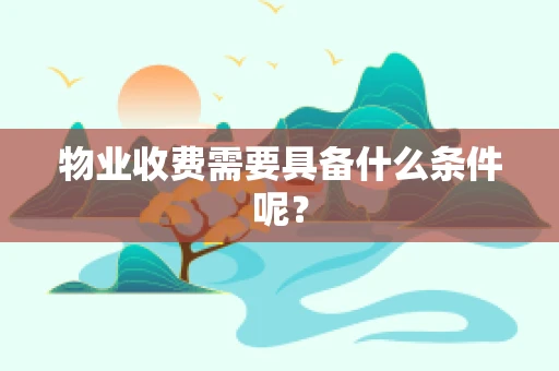 物业收费需要具备什么条件呢？