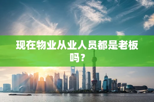 现在物业从业人员都是老板吗？