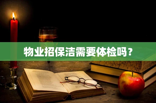 物业招保洁需要体检吗？