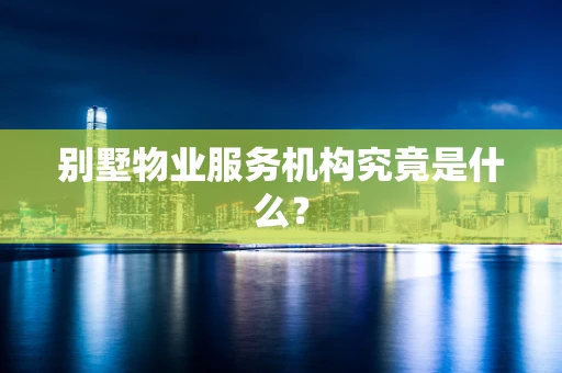 别墅物业服务机构究竟是什么？
