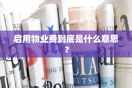 启用物业费到底是什么意思？