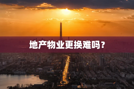 地产物业更换难吗？