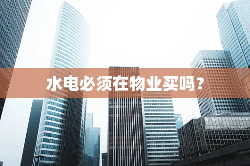 水电必须在物业买吗？